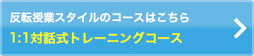 反転授業スタイルのコースはこちら 映像×1:1対話式トレーニングコース