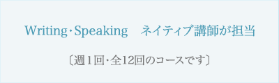 Writing・Speaking ネイティブ講師が担当〔週1回・全12回のコースです〕