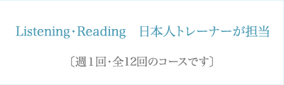 Listening・Reading 日本人トレーナーが担当〔週1回・全12回のコースです〕