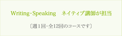 Writing・Speaking ネイティブ講師が担当〔週1回・全12回のコースです〕
