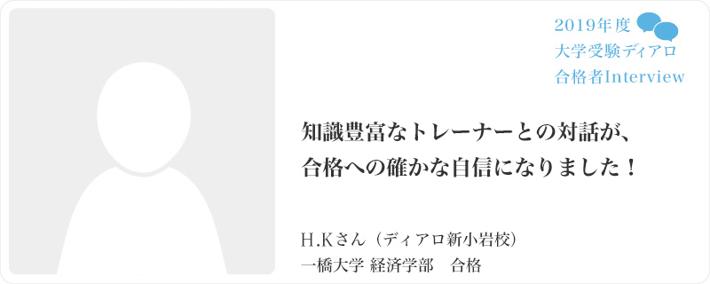 知識豊富なトレーナーとの対話が、
合格への確かな自信になりました！ ／ ディアロ新小岩校 一橋大学 経済学部　合格
