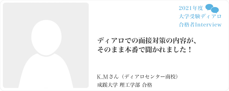 ディアロでの面接対策の内容が、そのまま本番で聞かれました！／ディアロセンター南校／成蹊大学　理工学部合格