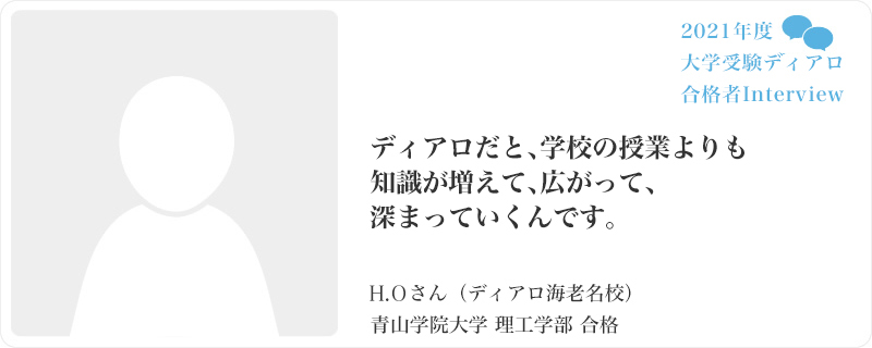 ディアロだと、学校の授業よりも知識が増えて、広がって、深まっていくんです。／ディアロ海老名校／青山学院大学 理工学部合格