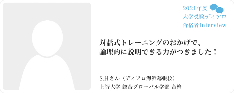 対話式トレーニングのおかげで、論理的に説明できる力がつきました！／ディアロ海浜幕張校／上智大学 総合グローバル学部合格