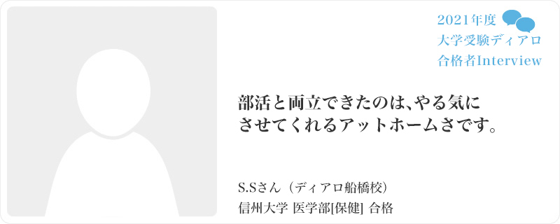 部活と両立できたのは、やる気にさせてくれるアットホームさです。／ディアロ船橋校／信州大学 医学部[保健]合格