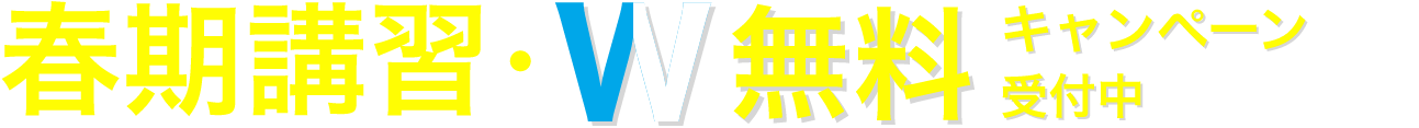 春期講習・W無料キャンペーン 受付中 1/15 〜 4/28