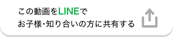 この動画をLINEでお子様･知り合いの方に共有する