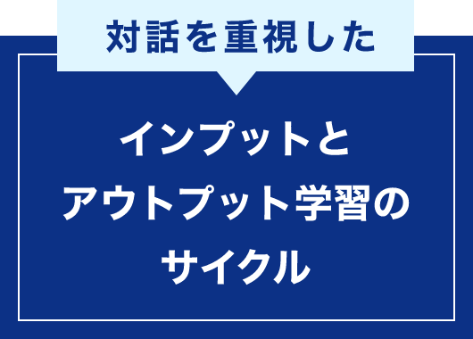 対話を重視した インプットとアウトプット学習のサイクル